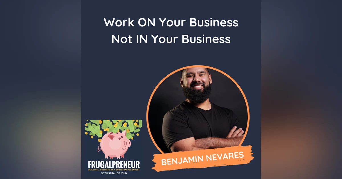 Work ON Your Business Not IN Your Business (with Benjamin Nevares)