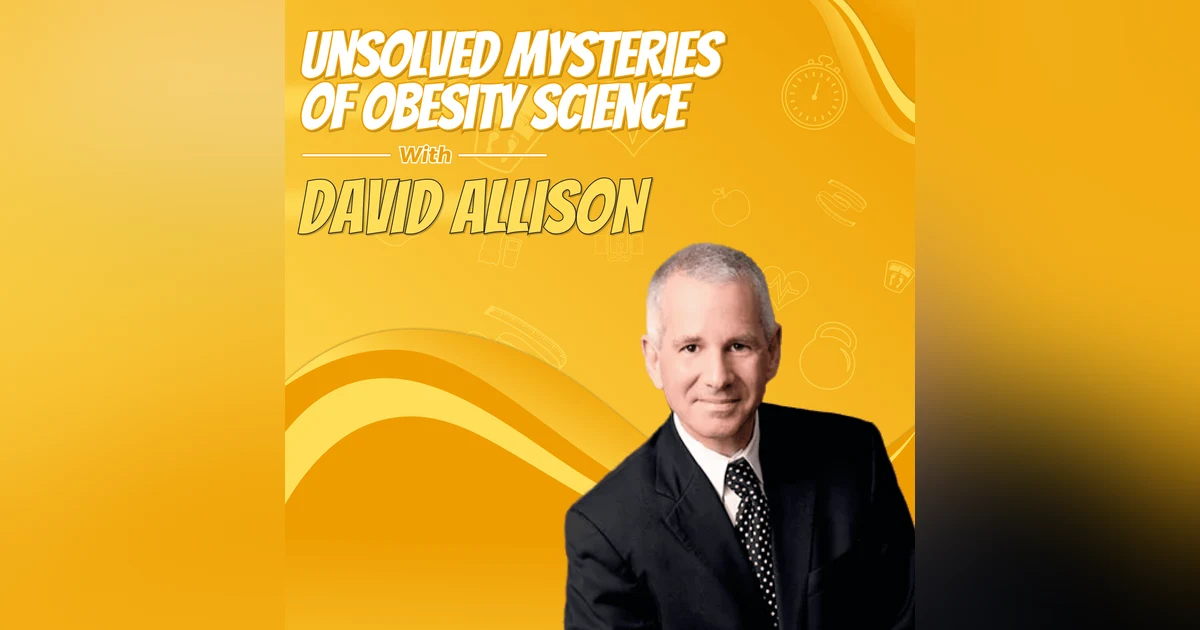 Unsolved Mysteries of Obesity Science with David Allison