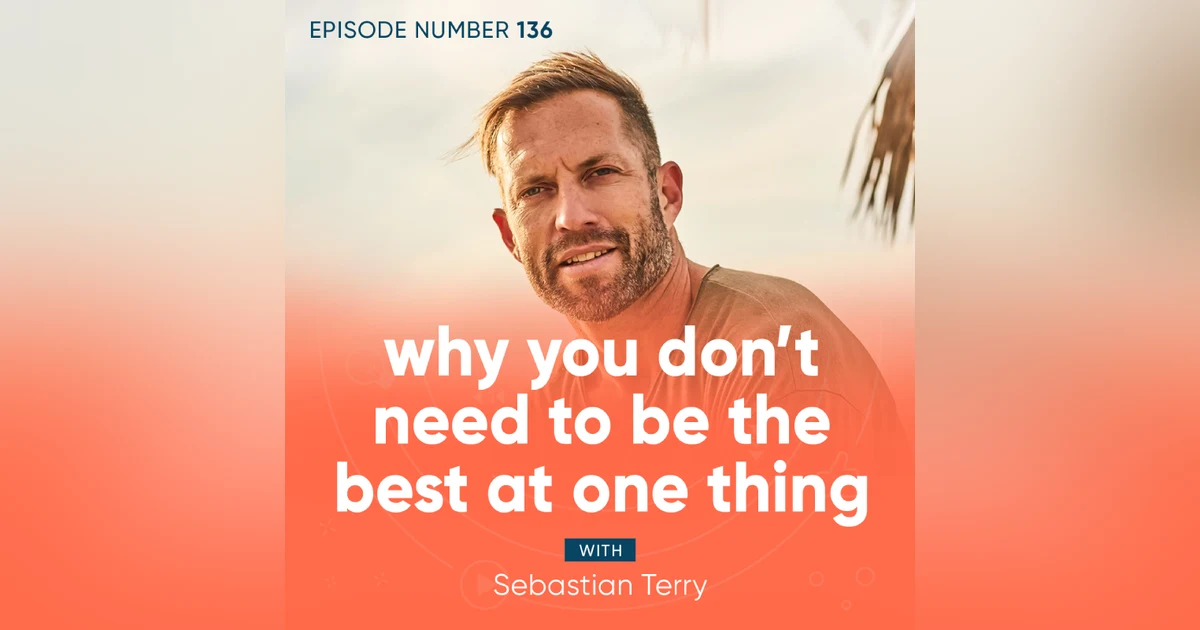 136. Why You Don’t Need to Be the Best at One Thing with Sebastian Terry