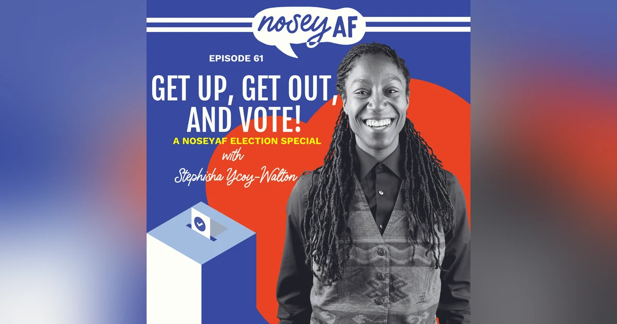 Get Up, Get Out, and Vote: A nosy AF Election Special with Stephisha Ycoy-Walton
