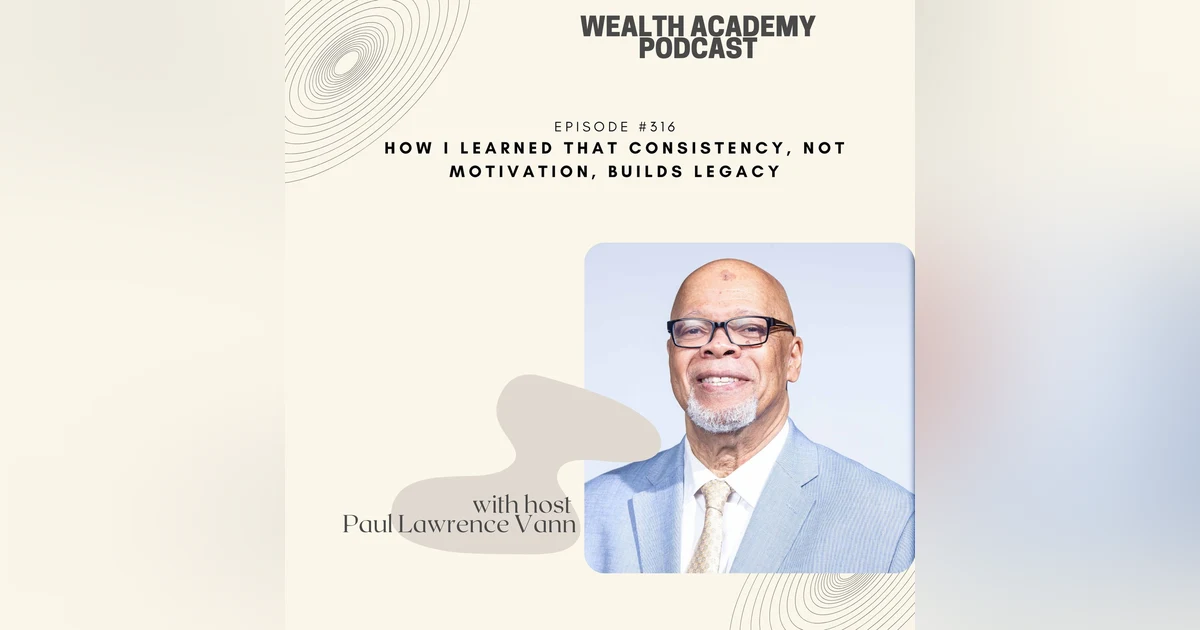 Episode 316 - How I Learned That Consistency, Not Motivation, Builds Legacy