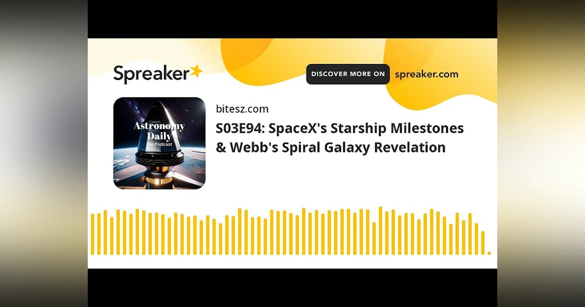 S03E94: SpaceX’s Starship Milestones & Webb’s Spiral Galaxy Revelation