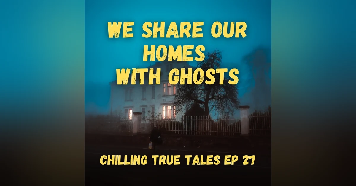 Chilling True Tales - Ep 27 - We Share Our Homes With Ghosts