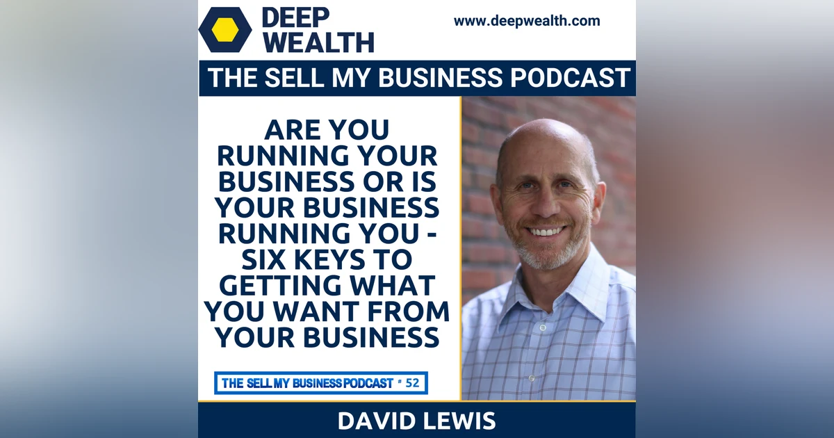 EOS Expert David Lewis Asks If You Are You Running Your Business Or Is Your Business Running You - Six Keys to Getting What You Want from Your Business (#52)
