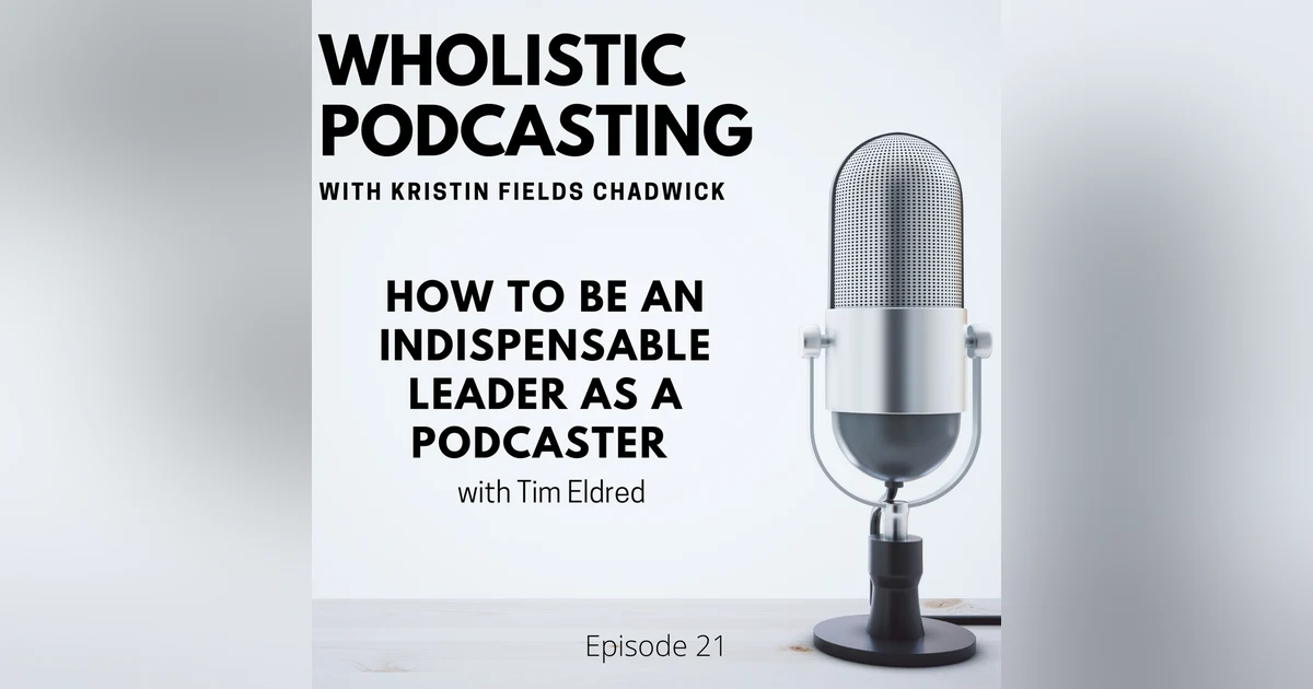[Episode 21] How to Be an Indispensable Leader as a Podcaster with Tim Eldred