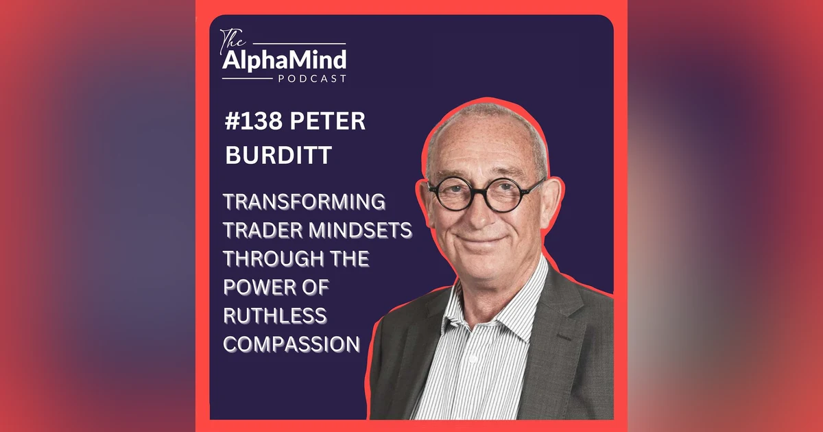 #138 Peter Burditt: Transforming Trader Mindsets Through The Power of Ruthless Compassion