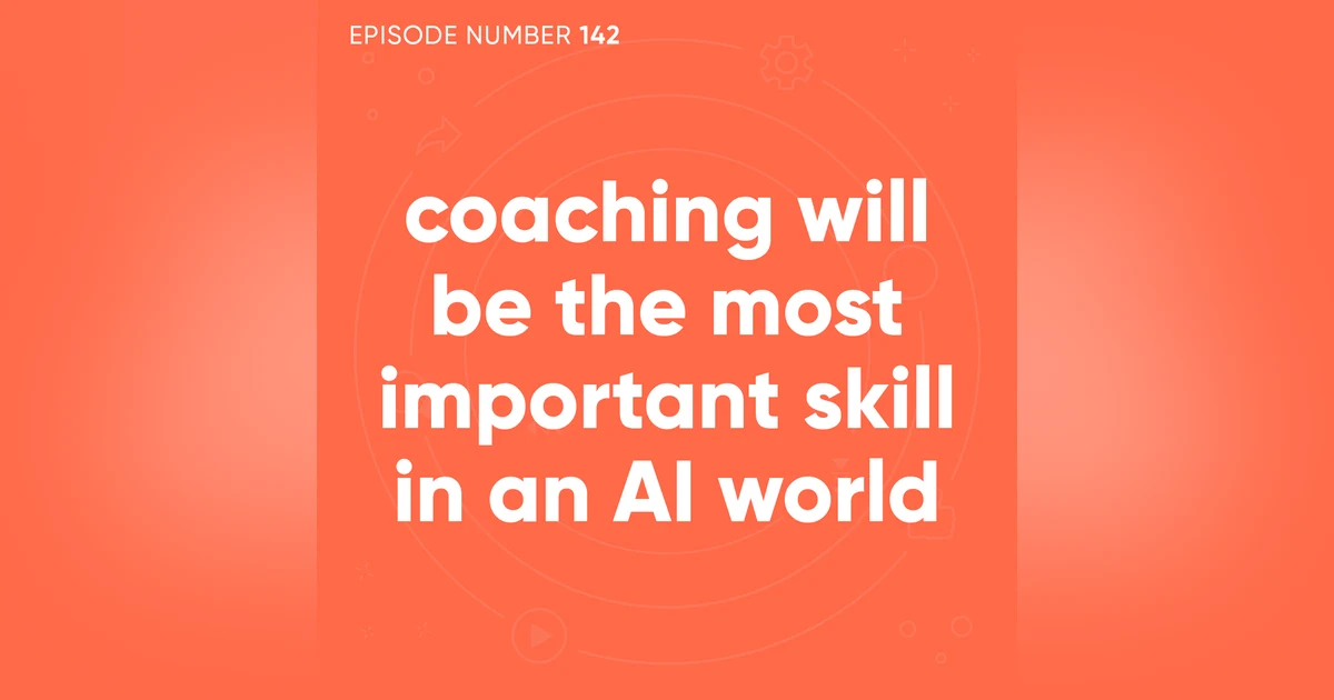 142. Coaching Will Be the Most Important Skill in an AI World