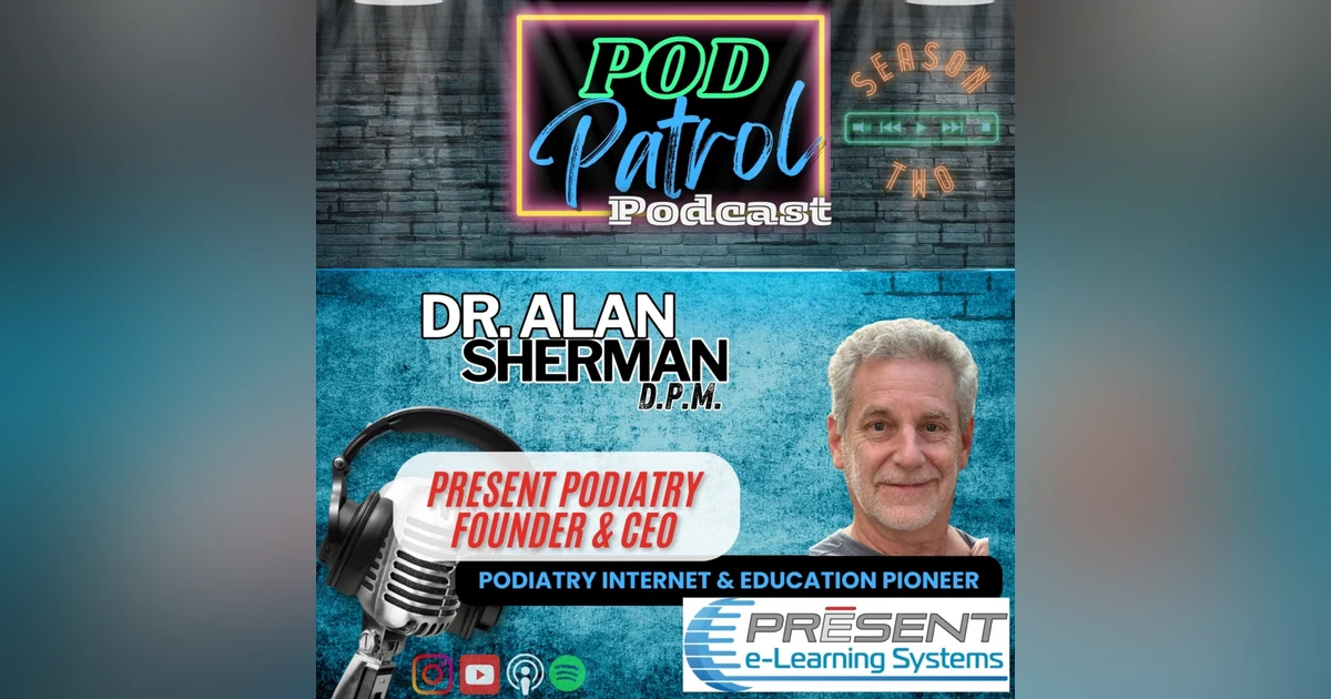 Pod Patrol Podcast S2.E33 - Dr. Alan Sherman, DPM - Present Podiatry, Education Pioneer, Online CME