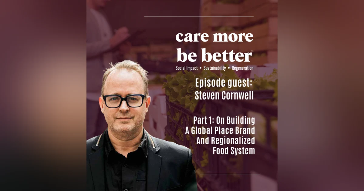 Part 1: On Building A Global Place Brand And Regionalized Food System With Steven Cornwell