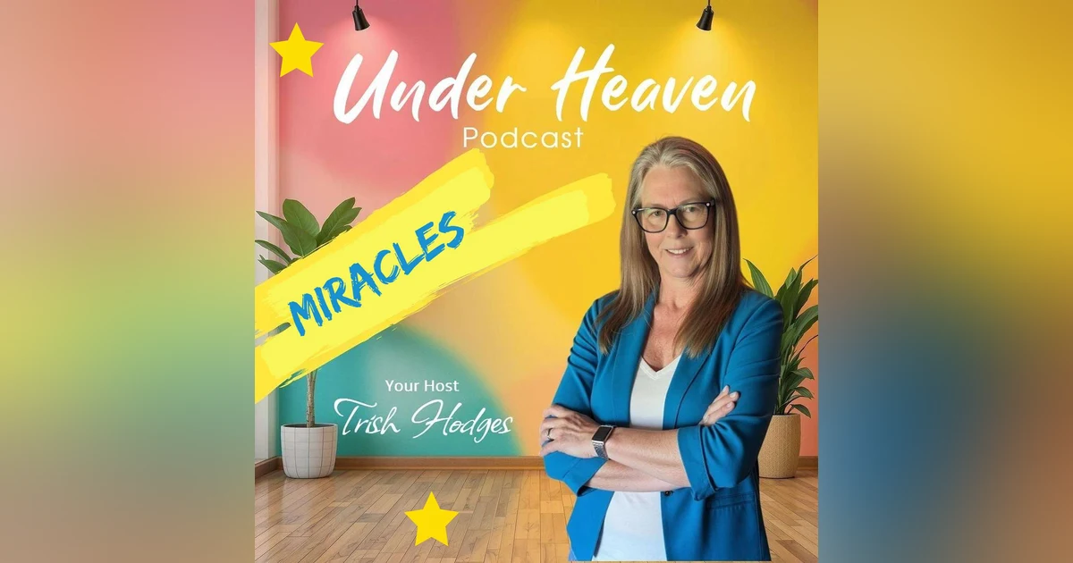 Under Heaven Podcast: Trish Talks About Miracles