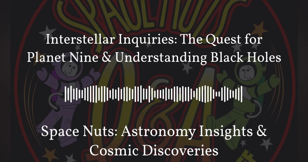 Interstellar Inquiries: The Quest for Planet Nine & Understanding Black Holes | Space Nuts:...