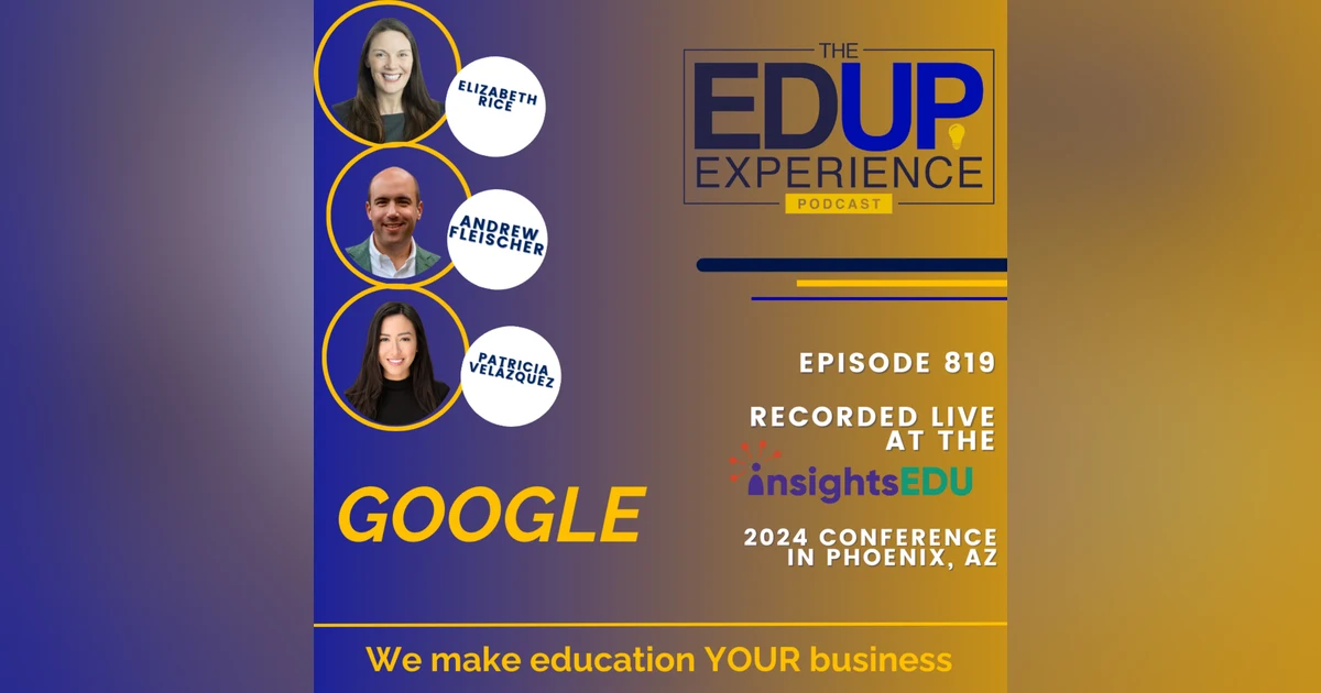819: LIVE from ⁠InsightsEDU⁠ 2024 - with Elizabeth Rice, Patricia Velázquez, & Andrew Fleischer, Google