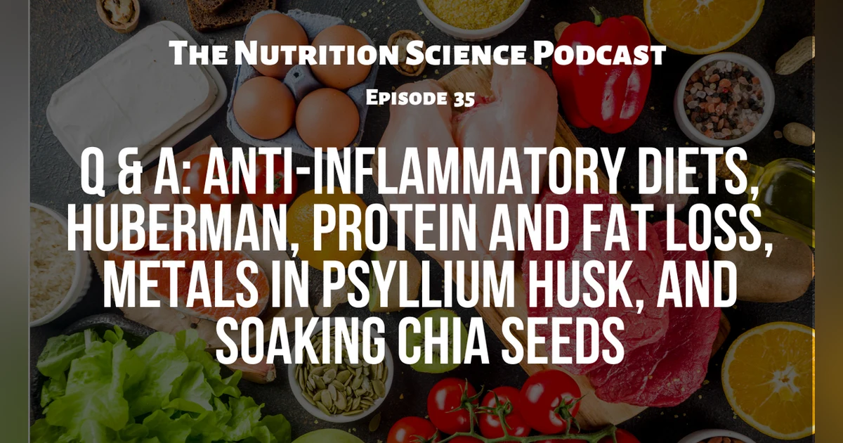 Q & A: Anti-Inflammatory Diets, Huberman, Protein and Fat Loss, Metals in Psyllium Husk, and Soaking Chia Seeds