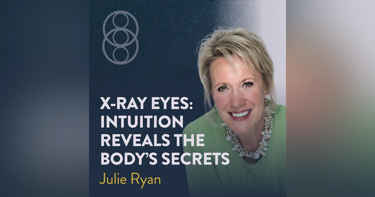 X-Ray Eyes - Intuition Reveals the Body’s Secrets with Julie Ryan