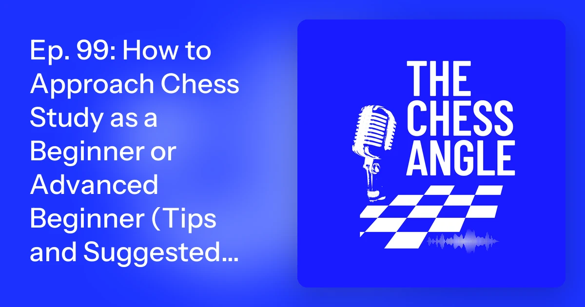 Ep. 99: How to Approach Chess Study as a Beginner or Advanced Be…