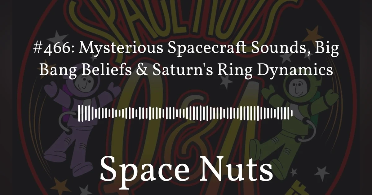 #466: Mysterious Spacecraft Sounds, Big Bang Beliefs & Saturn’s Ring Dynamics | Space Nuts