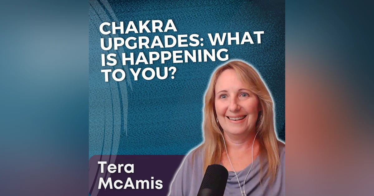 S5 Ep4 - Chakra Upgrades: What is Happening to You? with Tera McAmis