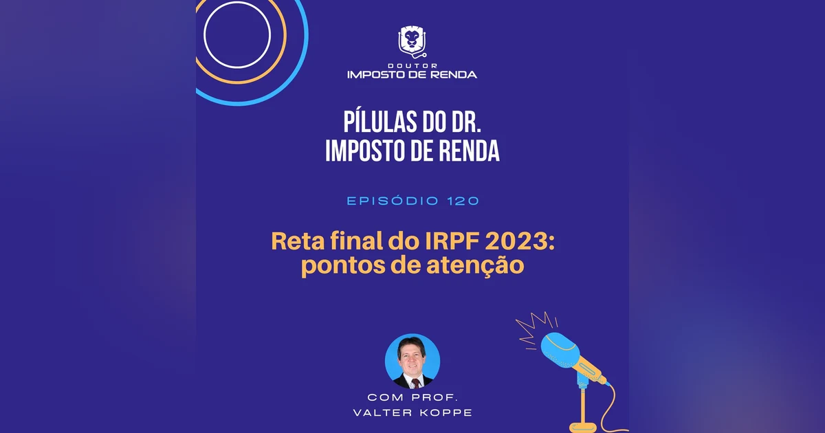 PDIR #120 – Reta final do IRPF 2023 – Pontos de atenção.