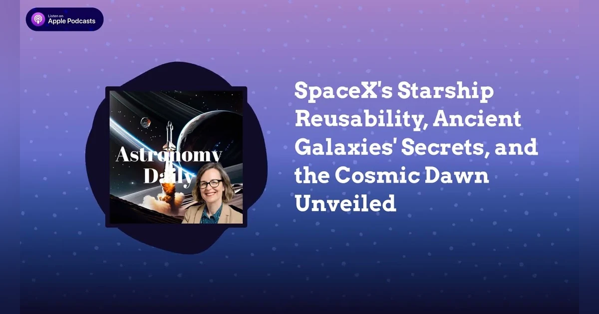 SpaceX’s Starship Reusability, Ancient Galaxies’ Secrets, and the Cosmic Dawn Unveiled