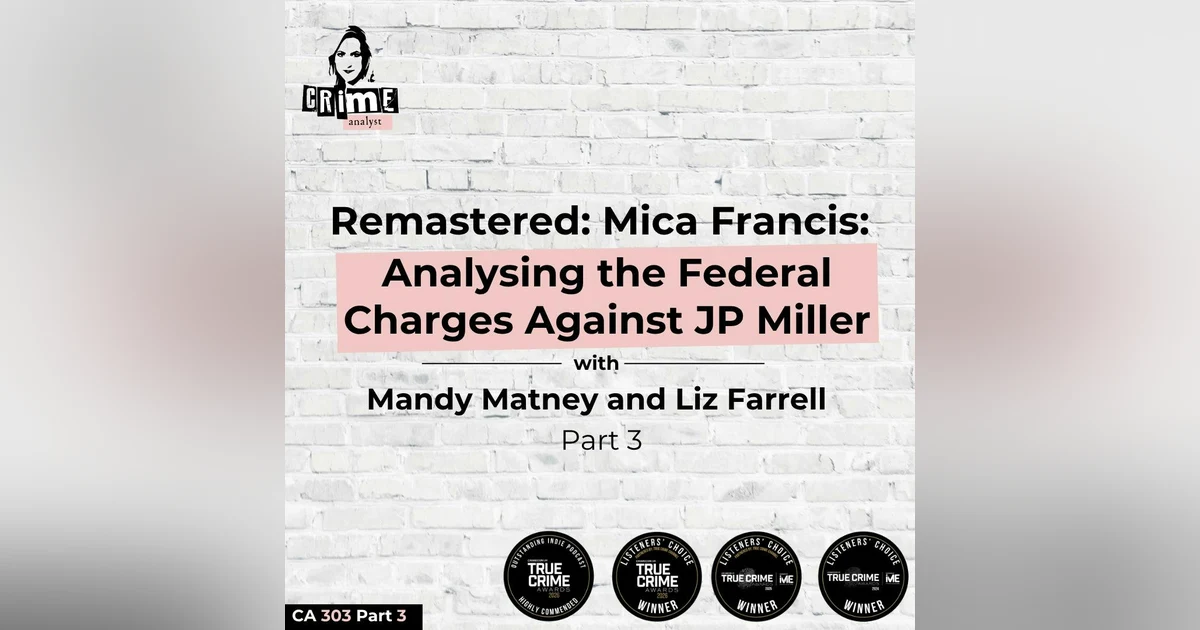 Ep 372: Remastered: Mica Francis: Analyzing the Federal Charges Against John Paul Miller with Mandy Matney and Liz Farrell pt 3