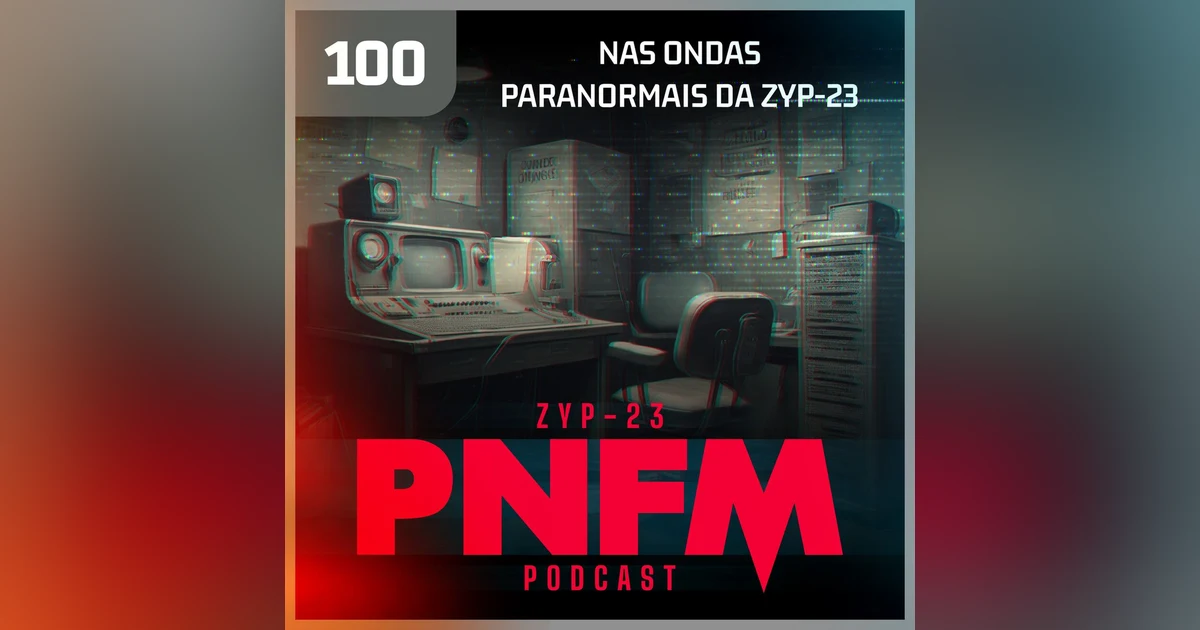 PNFM - EP100 - Nas Ondas Paranormais da ZYP23