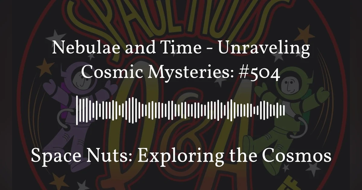 Nebulae and Time - Unraveling Cosmic Mysteries: #504 | Space Nuts: Exploring the Cosmos
