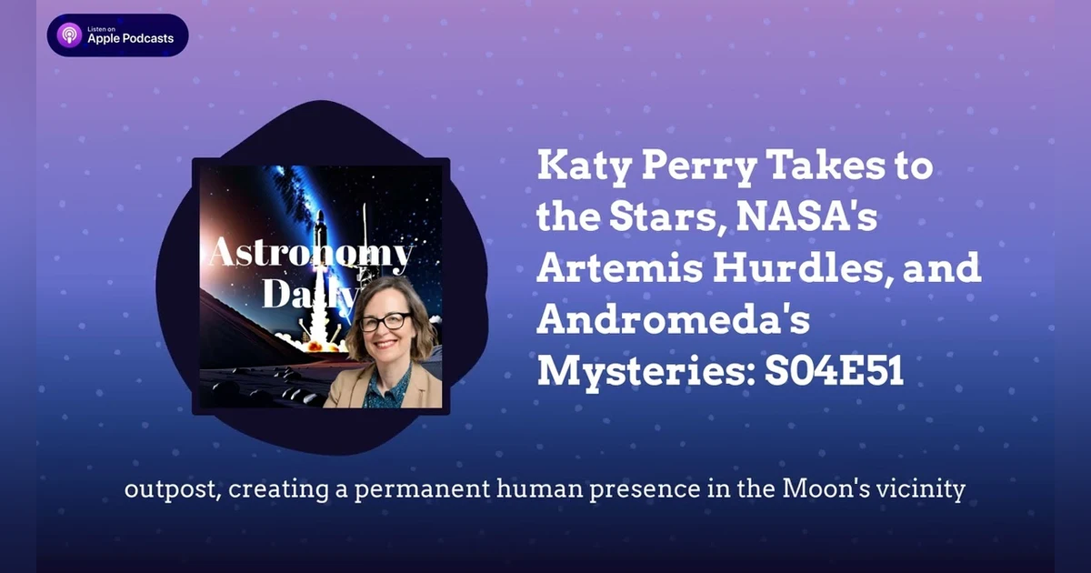 Katy Perry Takes to the Stars, NASA’s Artemis Hurdles, and Andromeda’s Mysteries: S04E51