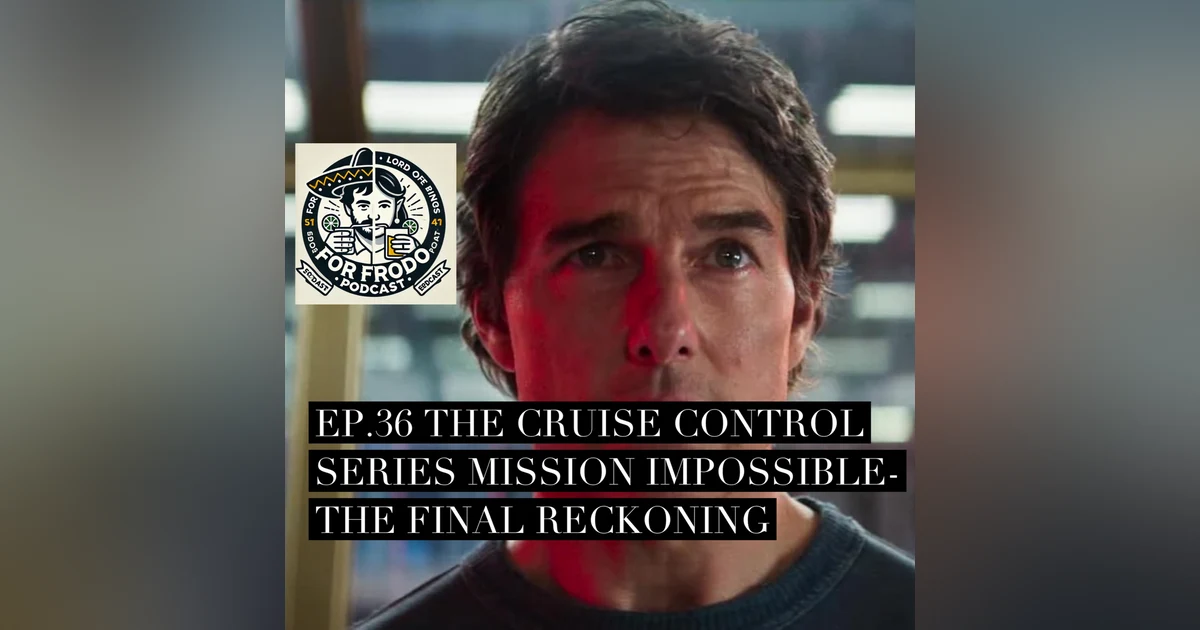 For Frodo Podcast Ep.36. The Cruise Control Series-Pt.1 Mission Impossible-The Final Reckoning review