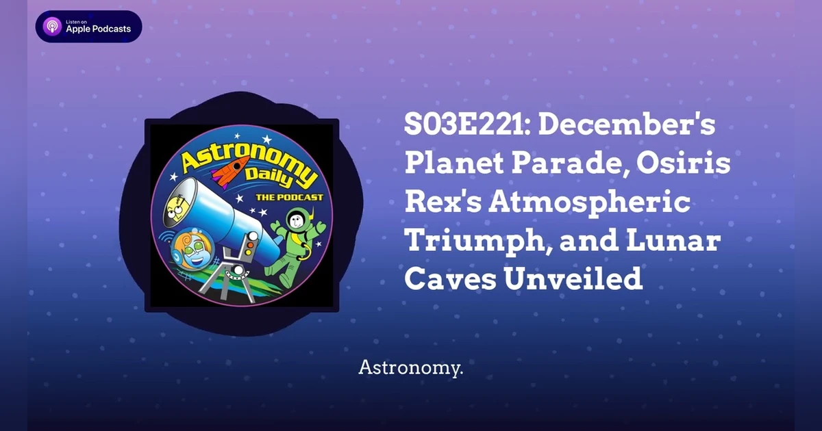 S03E221: December’s Planet Parade, Osiris Rex’s Atmospheric Triumph, and Lunar Caves Unveiled