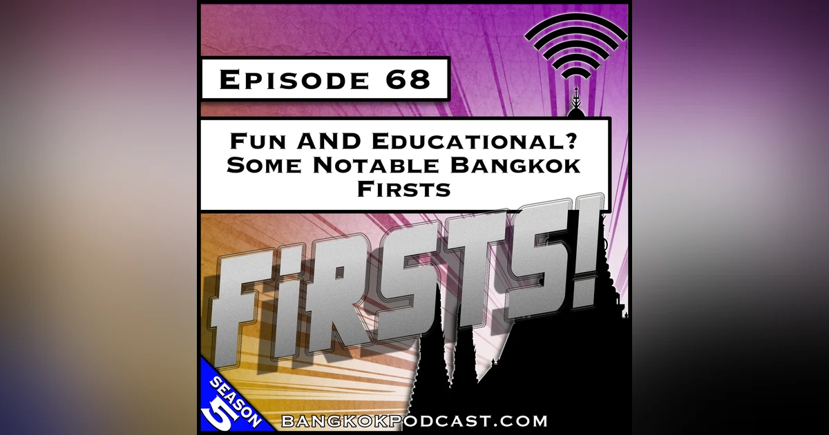 Fun AND Educational? Some Notable Bangkok Firsts [S5.E68]