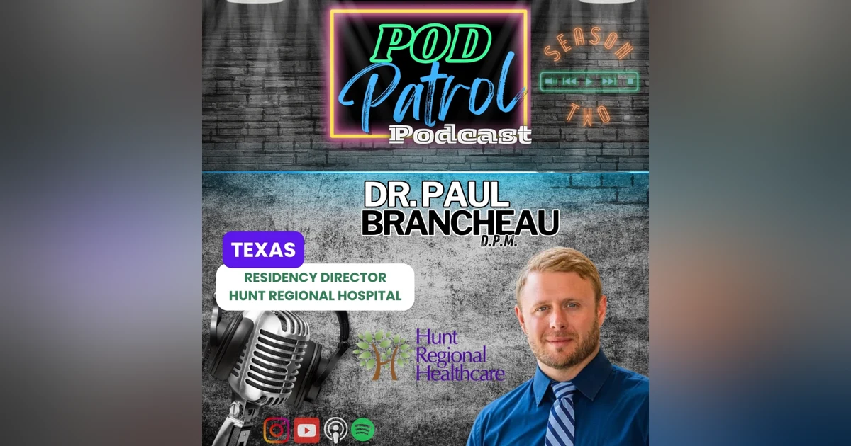 Pod Patrol Podcast S2.E29 - Dr. Paul Brancheau, DPM - Residency Director, Hunt Regional (Texas)