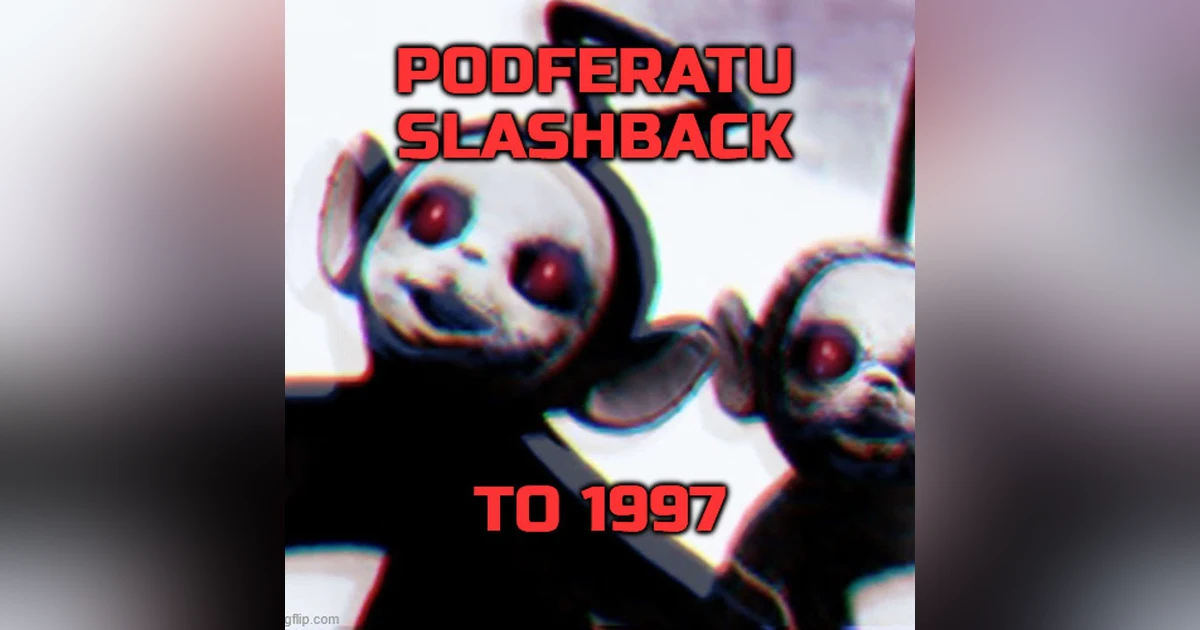 Episode 217: Podferatu Slashback To 1997
