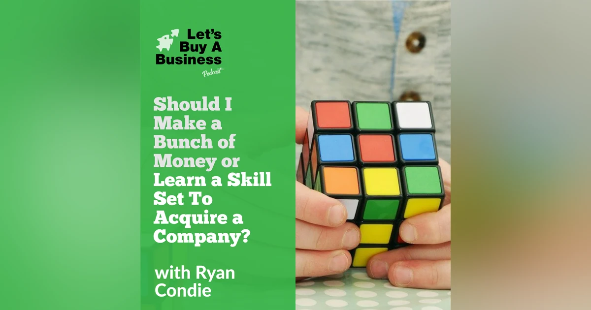 Should I Make a Bunch of Money or Learn a Skill Set to Acquire a Company?