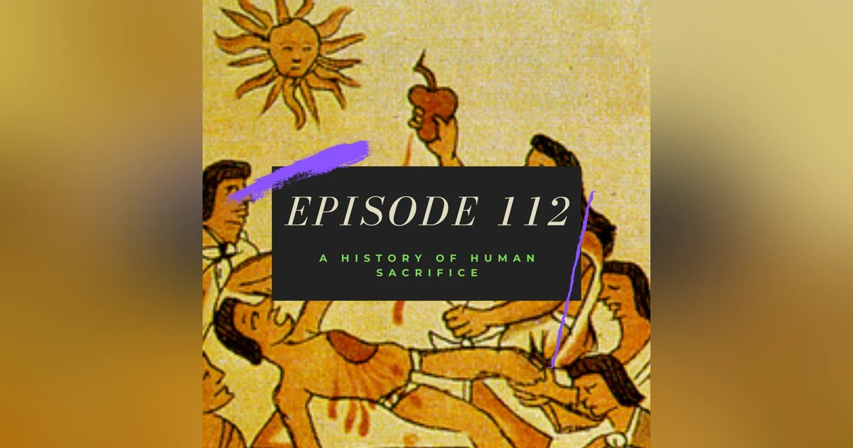 Ep. 112: A History of Human Sacrifice
