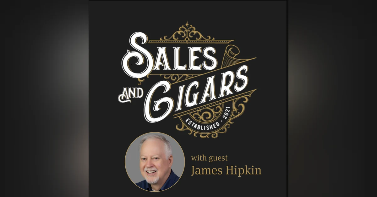 Sales & Cigars | Provide a Pathway, Not a Call to Action with James Hipkin | Episode 220