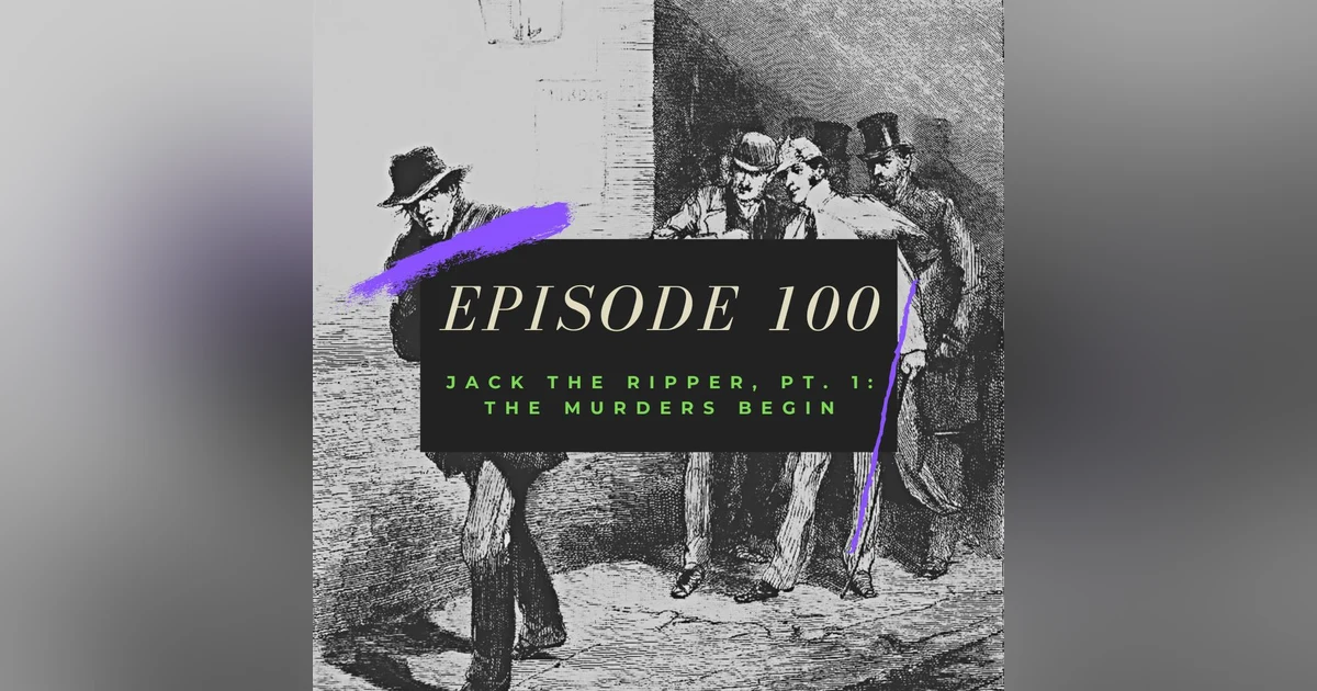 Ep. 100: Jack the Ripper, Pt. 1 - The Murders Begin