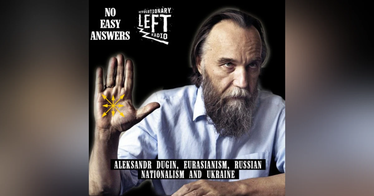 Episode 49 - Rev Left Radio Aleksandr Dugin, Eurasianism, Russian Nationalism and Ukraine
