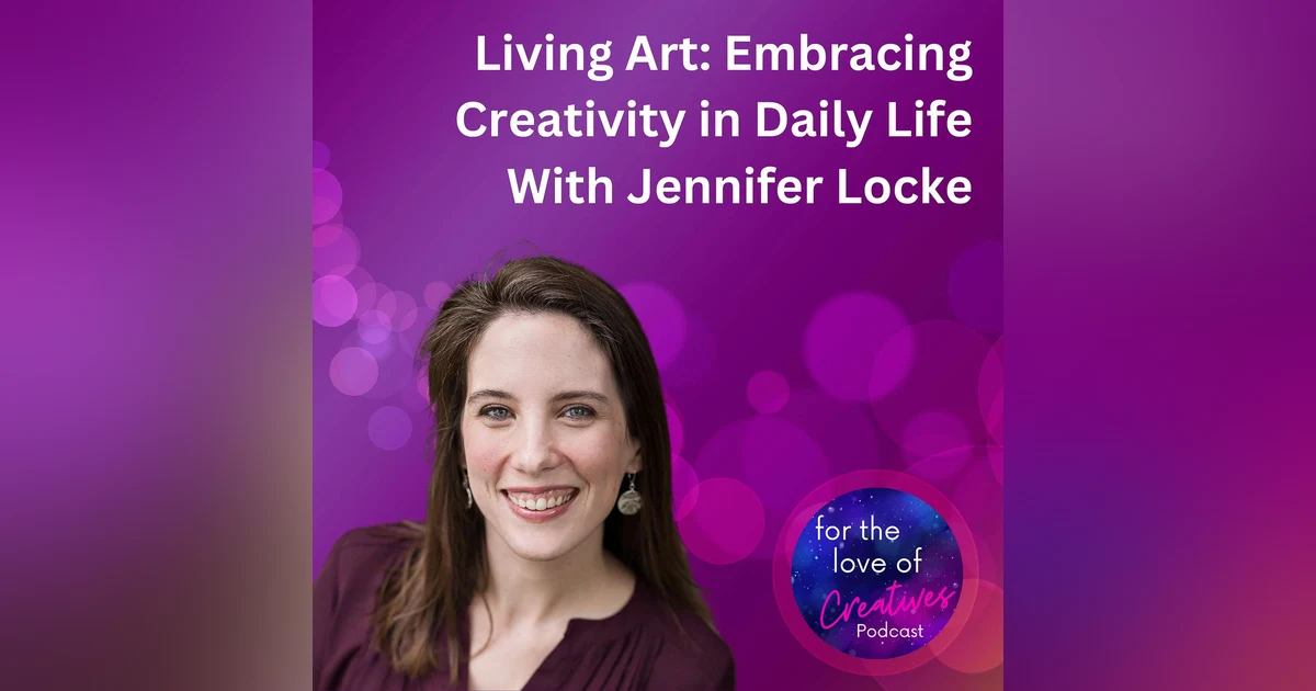 #027: Living Art: Embracing Creativity in Daily Life With Jennifer Locke