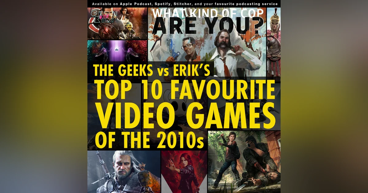 132 - The Geeks vs Erik's Top 10 Favourite Video Games of the 2010s