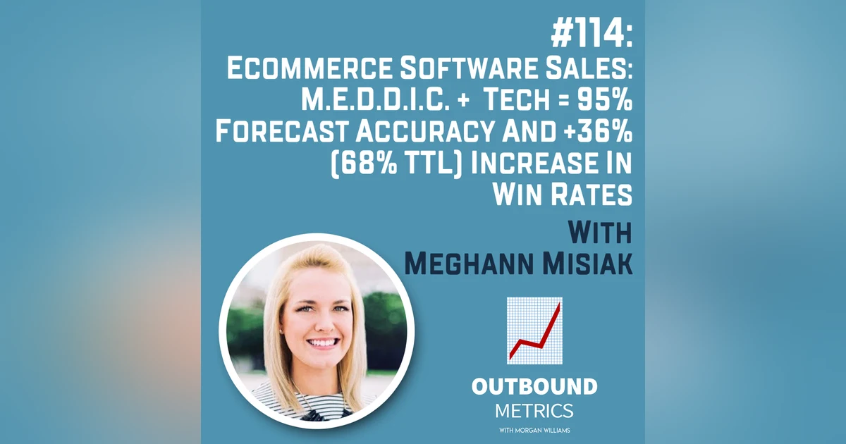 #114: Ecommerce Software Sales: M.E.D.D.I.C. + Tech = 95% Forecast Accuracy and +36% (68% TTL) increase in win rates (Meghann Misiak)