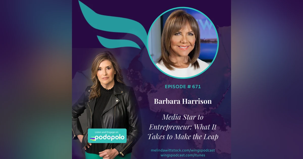 671 Media Star to Entrepreneur:  19-time Emmy Winner Barbara Harrison on What It Takes to Make the Leap