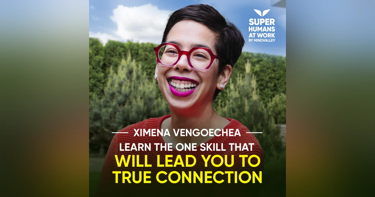 Learn The One Skill That Will Lead You To True Connection - Ximena Vengoechea
