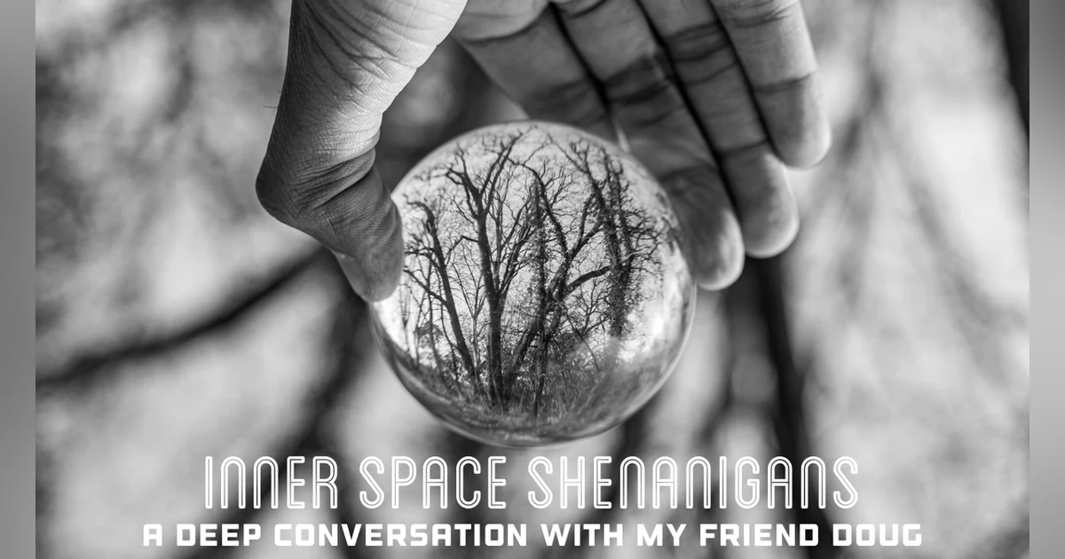 Inner Space Shenanigans: A Deep Conversation with My Friend Doug