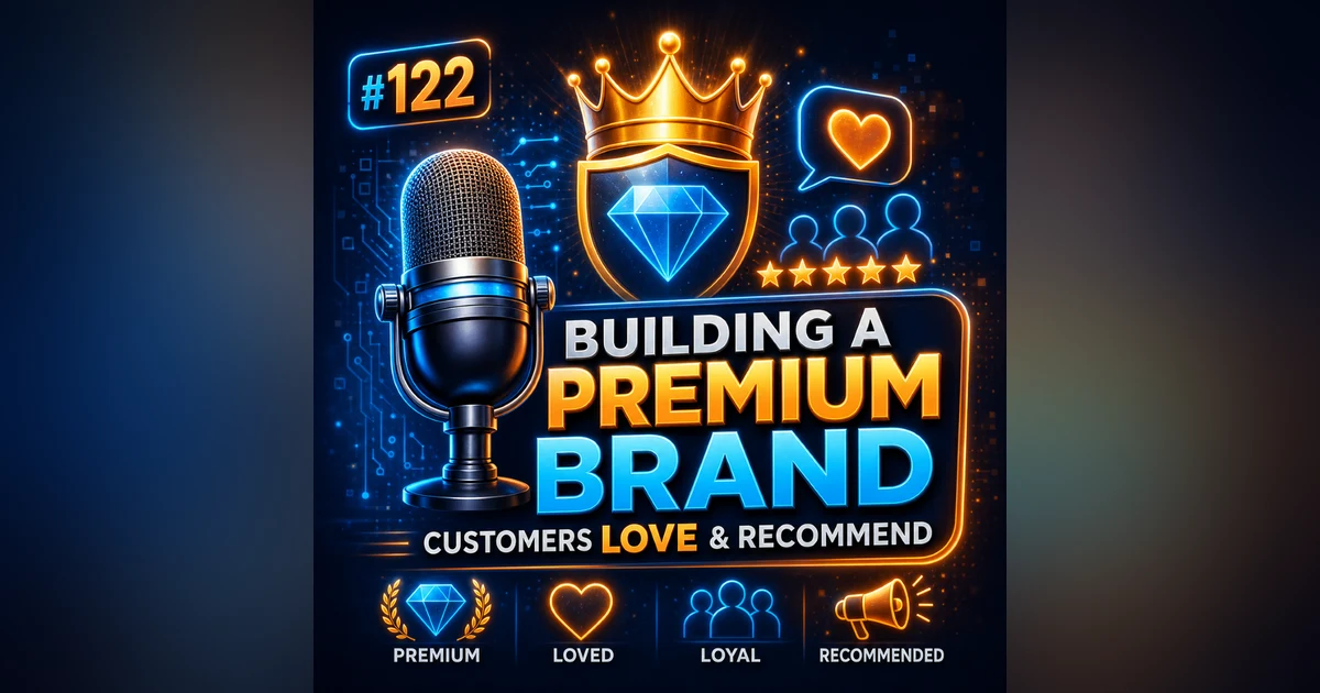 #122 Building a Premium Brand That Customers Love and Recommend