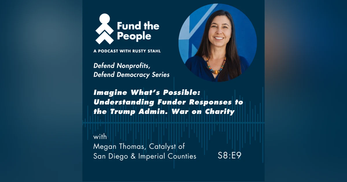 Imagine What's Possible: Understanding Funder Responses to the Trump Admin. War on Charity - with Megan Thomas, Catalyst of San Diego & Imperial Counties