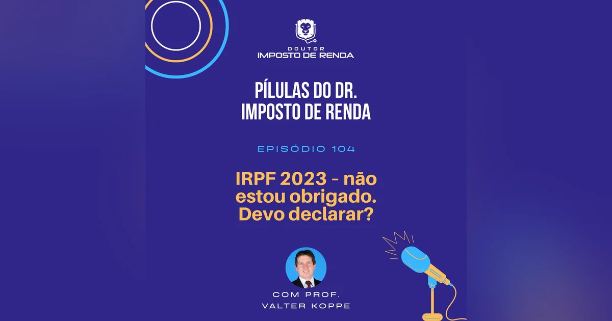 PDIR #104 – IRPF 2023 – não estou obrigado. Devo declarar?