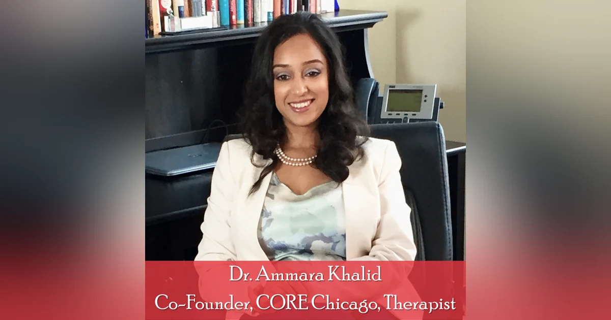 33: Dr. Ammara Khalid, Co-Founder, CORE Chicago: Family Issues and Mental Health in the South Asian Diaspora