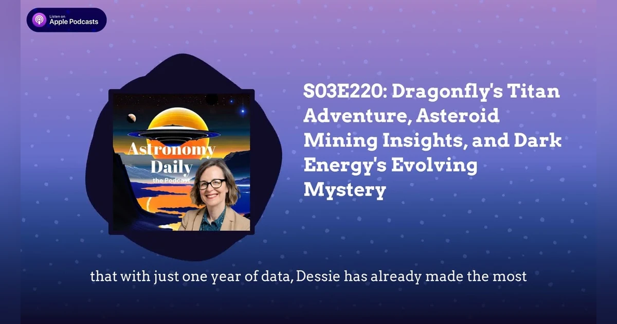 S03E220: Dragonfly’s Titan Adventure, Asteroid Mining Insights, and Dark Energy’s Evolving Mystery