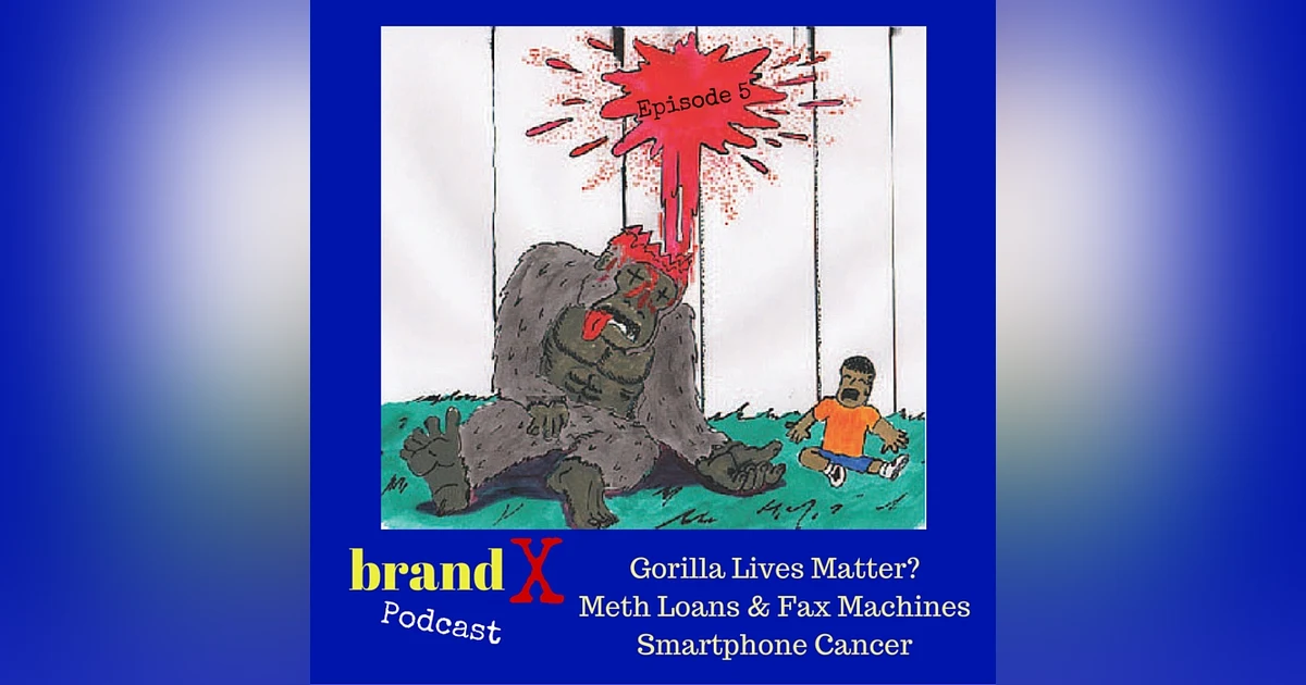 Gorilla Lives Matter, Meth Loans & Fax Machines, Smartphone Cancer | Brand X Podcast 005