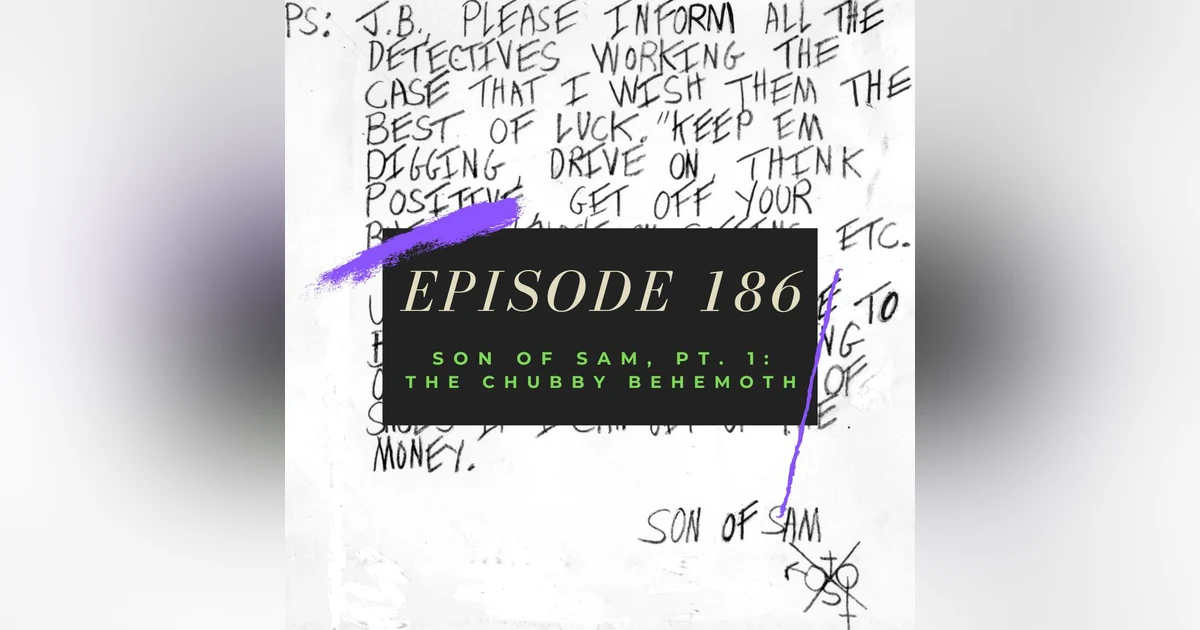 Ep. 186: Son of Sam, Pt. 1 - The Chubby Behemoth